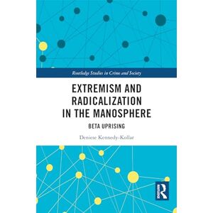 Kennedy-Kollar, Deniese Extremism and Radicalization in the Manosphere: Beta Uprising (Routledge Studies in Crime and Society) Kennedy-Kollar, Deniese Extremism and Radicalization in the Manosphere: Beta Uprising (Routledge Studies in Crime and Society)