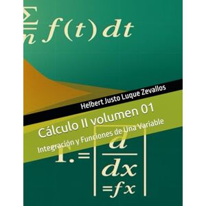 Luque Zevallos, Helbert Justo Cálculo II volumen 01: Integración y Funciones de Una Variable (Licenciatura en Física) Luque Zevallos, Helbert Justo Cálculo II volumen 01: Integración y Funciones de Una Variable (Licenciatura en Física)