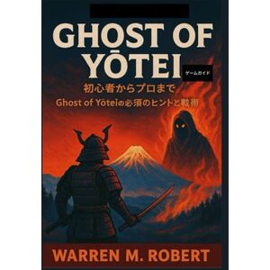 Warren M m Robert Ghost of Yōtei ゲームガイド: 初心者からプロまで:Ghost of Yōteiの必須のヒントと戦術 Warren M m Robert Ghost of Yōtei ゲームガイド: 初心者からプロまで:Ghost of Yōteiの必須のヒントと戦術