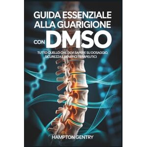 Gentry, Hampton Guida essenziale alla guarigione con DMSO: Tutto quello che devi sapere su dosaggio, sicurezza e benefici terapeutici Gentry, Hampton Guida essenziale alla guarigione con DMSO: Tutto quello che devi sapere su dosaggio, sicurezza e benefici terapeutici