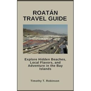 Robinson ROATÁN TRAVEL GUIDE: Explore Hidden Beaches, Local Flavors, and Adventure in the Bay Islands Robinson ROATÁN TRAVEL GUIDE: Explore Hidden Beaches, Local Flavors, and Adventure in the Bay Islands