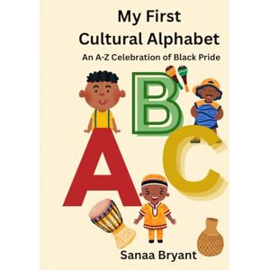 Bryant, Sanaa My First Cultural Alphabet: An A-Z Celebration of Black Pride Bryant, Sanaa My First Cultural Alphabet: An A-Z Celebration of Black Pride