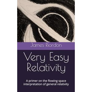 Riordon, James Very Easy Relativity: A primer on the flowing space interpretation of general relativity Riordon, James Very Easy Relativity: A primer on the flowing space interpretation of general relativity