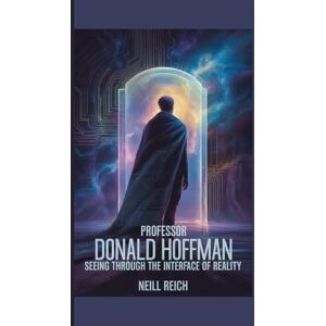 Reich, Neill Professor Donald Hoffman:: Seeing Through the Interface of Reality Reich, Neill Professor Donald Hoffman:: Seeing Through the Interface of Reality