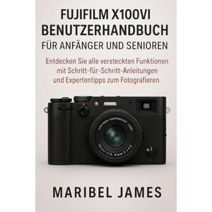 James, Maribel Fujifilm X100VI Benutzerhandbuch für Anfänger und Senioren: Entdecken Sie alle versteckten Funktionen mit Schritt-für-Schritt-Anleitungen und Expertentipps zum Fotografieren James, Maribel Fujifilm X100VI Benutzerhandbuch für Anfänger und Senioren: Entdecken Sie alle versteckten Funktionen mit Schritt-für-Schritt-Anleitungen und Expertentipps zum Fotografieren