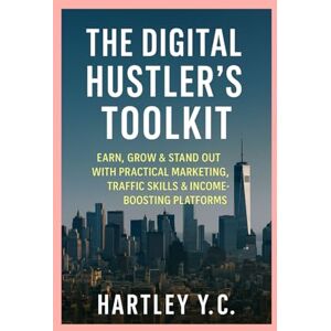 Y.C., Hartley The Digital Hustler’s Toolkit: Earn, Grow & Stand Out with Practical Marketing, Traffic Skills & Income-Boosting Platforms Y.C., Hartley The Digital Hustler’s Toolkit: Earn, Grow & Stand Out with Practical Marketing, Traffic Skills & Income-Boosting Platforms