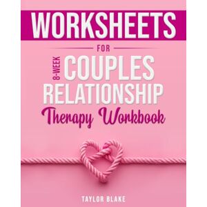 Taylor Worksheets for 8-Week Couples Relationship Therapy Workbook: Achieve Lasting Relationship Health, Unlock Deeper Emotional Connections, and Foster Secure Attachment through EFT Taylor Worksheets for 8-Week Couples Relationship Therapy Workbook: Achieve Lasting Relationship Health, Unlock Deeper Emotional Connections, and Foster Secure Attachment through EFT