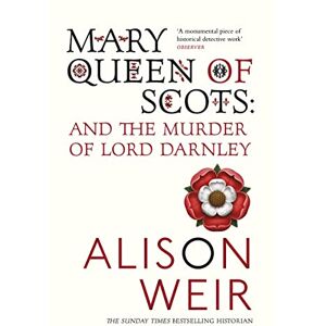 Weir, Alison Mary Queen of Scots: And the Murder of Lord Darnley Weir, Alison Mary Queen of Scots: And the Murder of Lord Darnley