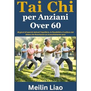 Liao, Meilin Tai Chi per Anziani Over 60: 28 giorni di esercizi delicati l'equilibrio, la flessibilità e il sollievo dal dolore che favoriscono un invecchiamento sano Liao, Meilin Tai Chi per Anziani Over 60: 28 giorni di esercizi delicati l'equilibrio, la flessibilità e il sollievo dal dolore che favoriscono un invecchiamento sano