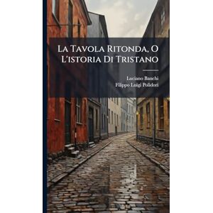 Banchi, Luciano La Tavola Ritonda, O L'istoria Di Tristano Banchi, Luciano La Tavola Ritonda, O L'istoria Di Tristano