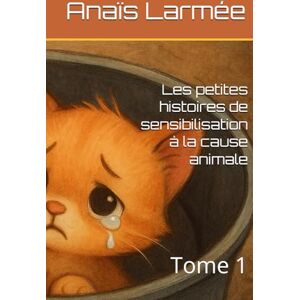 Larmée, Anaïs Laurie Les petites histoires de sensibilisation à la cause animale: Tome 1 Larmée, Anaïs Laurie Les petites histoires de sensibilisation à la cause animale: Tome 1