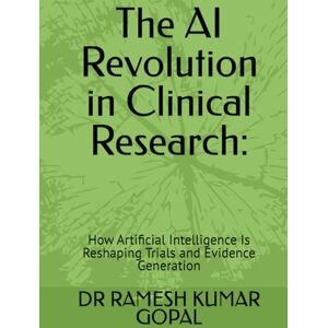 GOPAL, DR RAMESH KUMAR The AI Revolution in Clinical Research:: How Artificial Intelligence Is Reshaping Trials and Evidence Generation (AI in Clinical Research Series) GOPAL, DR RAMESH KUMAR The AI Revolution in Clinical Research:: How Artificial Intelligence Is Reshaping Trials and Evidence Generation (AI in Clinical Research Series)