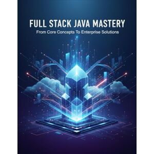 Davis, Xoai Full Stack Java Mastery: From Core Concepts To Enterprise Solutions Davis, Xoai Full Stack Java Mastery: From Core Concepts To Enterprise Solutions
