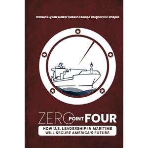 Watson USCG, Rear Admiral James ZERO POINT FOUR: How U.S. Leadership In Maritime Will Secure America’s Future Watson USCG, Rear Admiral James ZERO POINT FOUR: How U.S. Leadership In Maritime Will Secure America’s Future
