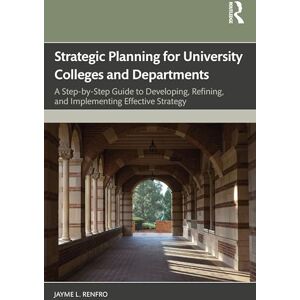 Renfro, Jayme L. Strategic Planning for University Colleges and Departments: A Step-by-Step Guide to Developing, Refining, and Implementing Effective Strategy Renfro, Jayme L. Strategic Planning for University Colleges and Departments: A Step-by-Step Guide to Developing, Refining, and Implementing Effective Strategy
