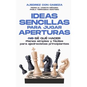 CON CABEZA, AJEDREZ IDEAS SENCILLAS PARA JUGAR APERTURAS EN AJEDREZ: Planes simples y fáciles para ajedrecistas principiantes CON CABEZA, AJEDREZ IDEAS SENCILLAS PARA JUGAR APERTURAS EN AJEDREZ: Planes simples y fáciles para ajedrecistas principiantes