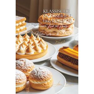 Beaulieu, Adrien L. Klassische Patisserien 260 Rezepte: Süßspeisen & Desserts Band Eins Beaulieu, Adrien L. Klassische Patisserien 260 Rezepte: Süßspeisen & Desserts Band Eins