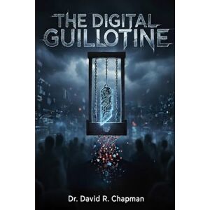 Chapman, Dr David R The Digital Guillotine: How Algorithms Fuel Assassination Culture Chapman, Dr David R The Digital Guillotine: How Algorithms Fuel Assassination Culture