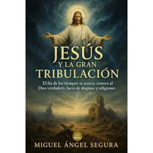 Segura, Miguel Ángel Jesús y la gran tribulación: El fin de los tiempos se acerca: conoce al Dios verdadero, fuera de dogmas y religiones: 5 (Jesús sin religión serie) Segura, Miguel Ángel Jesús y la gran tribulación: El fin de los tiempos se acerca: conoce al Dios verdadero, fuera de dogmas y religiones: 5 (Jesús sin religión serie)