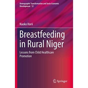 Horii, Naoko Breastfeeding in Rural Niger: Lessons from Child Healthcare Promotion: 12 (Demographic Transformation and Socio-Economic Development, 12) Horii, Naoko Breastfeeding in Rural Niger: Lessons from Child Healthcare Promotion: 12 (Demographic Transformation and Socio-Economic Development, 12)