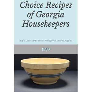 Ladies of the Second Presbyterian Church Choice Recipes of Georgia Housekeepers: Georgia's Earliest Community Cookbook, Augusta, 1880 (Old Georgia Cookbooks) Ladies of the Second Presbyterian Church Choice Recipes of Georgia Housekeepers: Georgia's Earliest Community Cookbook, Augusta, 1880 (Old Georgia Cookbooks)