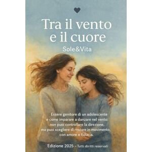 SoleVita, SoleVita Tra il Vento e il Cuore Vol. 1: Crescere insieme a un figlio adolescente SoleVita, SoleVita Tra il Vento e il Cuore Vol. 1: Crescere insieme a un figlio adolescente