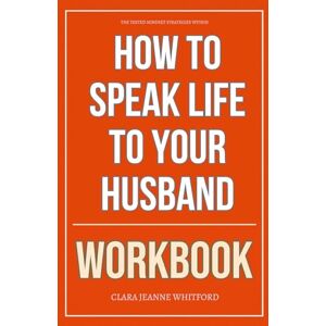 Jeanne Whitford, Clara The Tested Mindset Strategies Within How to Speak Life to Your Husband Workbook: A Step-by-Step System for Speaking Truth, Rebuilding Trust, and Encouraging Your Marriage with Radical Grace Jeanne Whitford, Clara The Tested Mindset Strategies Within How to Speak Life to Your Husband Workbook: A Step-by-Step System for Speaking Truth, Rebuilding Trust, and Encouraging Your Marriage with Radical Grace