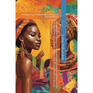 Hakurotwi, Lena Breaking the Silence: A Comprehensive Guide to Mental Health, Financial Planning, Relationships, and Sexual Health in African Communities: Navigating Relationships, Finances and Wellness Hakurotwi, Lena Breaking the Silence: A Comprehensive Guide to Mental Health, Financial Planning, Relationships, and Sexual Health in African Communities: Navigating Relationships, Finances and Wellness