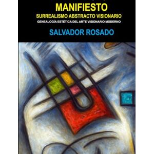 SALVADOR ROSADO MANIFIESTO SURREALISMO ABSTRACTO VISIONARIO: GENEALOGÍA ESTÉTICA DEL ARTE VISIONARIO MODERNO SALVADOR ROSADO MANIFIESTO SURREALISMO ABSTRACTO VISIONARIO: GENEALOGÍA ESTÉTICA DEL ARTE VISIONARIO MODERNO