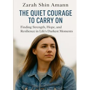 Amann, Zarah Shin The Quiet Courage to Carry On: Finding Strength, Hope, and Resilience in Life’s Darkest Moments… Amann, Zarah Shin The Quiet Courage to Carry On: Finding Strength, Hope, and Resilience in Life’s Darkest Moments…