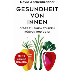 Aschenbrenner, David Gesundheit von innen – Wege zu einem starken Körper und Geist Aschenbrenner, David Gesundheit von innen – Wege zu einem starken Körper und Geist