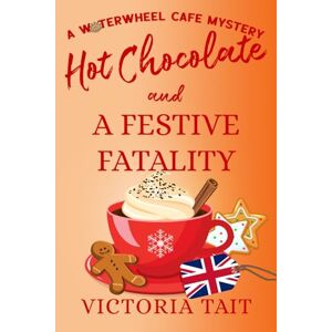 Tait, Victoria Hot Chocolate and A Festive Fatality: A Cozy Murder Mystery with a Female Sleuth (A Waterwheel Cafe Mystery) Tait, Victoria Hot Chocolate and A Festive Fatality: A Cozy Murder Mystery with a Female Sleuth (A Waterwheel Cafe Mystery)