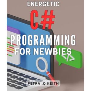 Q Keith, Petra . Energetic C# Programming for Newbies: Master C# Programming and Create Dynamic Applications with Ease Perfect for Beginners! Q Keith, Petra . Energetic C# Programming for Newbies: Master C# Programming and Create Dynamic Applications with Ease Perfect for Beginners!