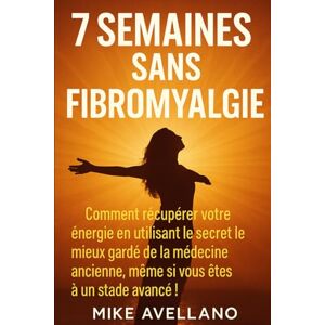 Avellano, Mike 7 SEMAINES SANS FIBROMYALGIE: Comment récupérer votre énergie en utilisant le secret le mieux gardé de la médecine ancienne, même si vous êtes à un stade avancé !: 3 (fibromyalgie traitement efficace) Avellano, Mike 7 SEMAINES SANS FIBROMYALGIE: Comment récupérer votre énergie en utilisant le secret le mieux gardé de la médecine ancienne, même si vous êtes à un stade avancé !: 3 (fibromyalgie traitement efficace)