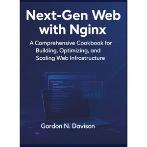 Davison, Gordon N. Next-Gen Web with Nginx: A Comprehensive Cookbook for Building, Optimizing, and Scaling Web Infrastructure Davison, Gordon N. Next-Gen Web with Nginx: A Comprehensive Cookbook for Building, Optimizing, and Scaling Web Infrastructure