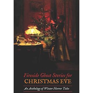Dickens, Charles Fireside Ghost Stories for Christmas Eve: An Anthology of Winter Horror Tales: Volume 17 (Oldstyle Tales of Murder, Mystery, Horror, and Hauntings) Dickens, Charles Fireside Ghost Stories for Christmas Eve: An Anthology of Winter Horror Tales: Volume 17 (Oldstyle Tales of Murder, Mystery, Horror, and Hauntings)