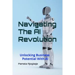 Ajogbeje, Mrs Pamela Navigating The AI Revolution: Unlocking Business Potential With AI Ajogbeje, Mrs Pamela Navigating The AI Revolution: Unlocking Business Potential With AI