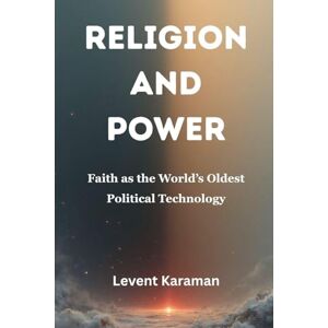 Karaman, Levent Religion and Power: Faith as the World's Oldest Political Technology Karaman, Levent Religion and Power: Faith as the World's Oldest Political Technology