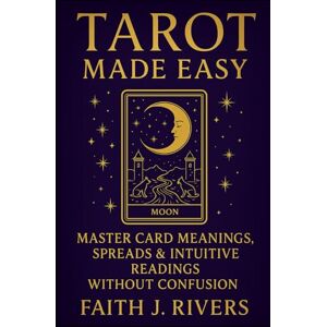 Rivers, Faith J. Tarot Made Easy: Master Card Meanings, Spreads & Intuitive Readings Without Confusion (Mystic Arts Made Easy: Beginner Guides to Tarot, Numerology, Crystals, Chakras, Energy Protection & More) Rivers, Faith J. Tarot Made Easy: Master Card Meanings, Spreads & Intuitive Readings Without Confusion (Mystic Arts Made Easy: Beginner Guides to Tarot, Numerology, Crystals, Chakras, Energy Protection & More)