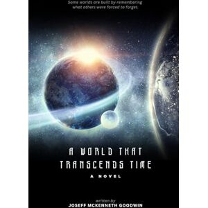 Goodwin, Joseff McKenneth A World That Transcends Time Goodwin, Joseff McKenneth A World That Transcends Time