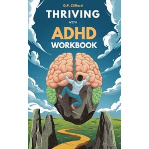 Clifford, Gerald Paul Thriving With ADHD Workbook: Guide to Stop Losing Focus, Impulse Control and Disorganization Through a Mind Process for a New Life Clifford, Gerald Paul Thriving With ADHD Workbook: Guide to Stop Losing Focus, Impulse Control and Disorganization Through a Mind Process for a New Life