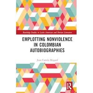 Brigard, Juan Camilo Emplotting Nonviolence in Colombian Autobiographies (Routledge Studies in Latin American and Iberian Literature) Brigard, Juan Camilo Emplotting Nonviolence in Colombian Autobiographies (Routledge Studies in Latin American and Iberian Literature)