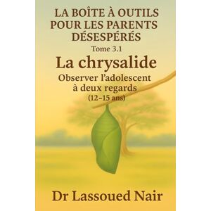 Lassoued, Mohamed Nair LA BOÎTE À OUTILS POUR LES PARENTS DÉSESPÉRÉS Tome 3.1 – La chrysalide Observer l’adolescent à deux regards (12–15 ans) Lassoued, Mohamed Nair LA BOÎTE À OUTILS POUR LES PARENTS DÉSESPÉRÉS Tome 3.1 – La chrysalide Observer l’adolescent à deux regards (12–15 ans)