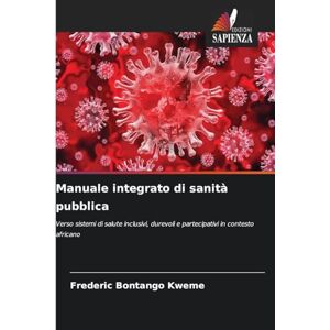 Bontango Kweme, Frederic Manuale integrato di sanità pubblica: Verso sistemi di salute inclusivi, durevoli e partecipativi in contesto africano Bontango Kweme, Frederic Manuale integrato di sanità pubblica: Verso sistemi di salute inclusivi, durevoli e partecipativi in contesto africano