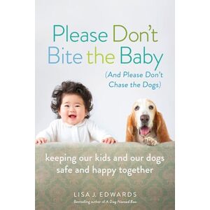 Edwards, Lisa Please Don't Bite the Baby (and Please Don't Chase the Dogs): Keeping Our Kids and Our Dogs Safe and Happy Together Edwards, Lisa Please Don't Bite the Baby (and Please Don't Chase the Dogs): Keeping Our Kids and Our Dogs Safe and Happy Together