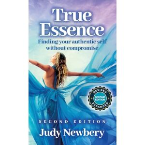 Newbery, Judy True Essence: Finding your authentic self without compromise Newbery, Judy True Essence: Finding your authentic self without compromise
