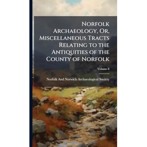 Norfolk Archaeology, Or, Miscellaneous Tracts Relating to the Antiquities of the County of Norfolk Norfolk Archaeology, Or, Miscellaneous Tracts Relating to the Antiquities of the County of Norfolk