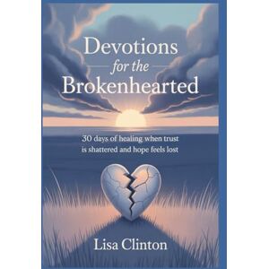 Clinton, Lisa Devotions for the Brokenhearted: 30 Days of Healing When Trust Is Shattered and Hope Feels Lost Clinton, Lisa Devotions for the Brokenhearted: 30 Days of Healing When Trust Is Shattered and Hope Feels Lost