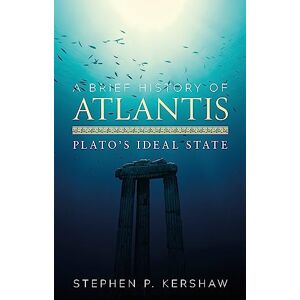 Kershaw, Dr Stephen P. A Brief History of Atlantis: Plato's Ideal State (Brief Histories) Kershaw, Dr Stephen P. A Brief History of Atlantis: Plato's Ideal State (Brief Histories)