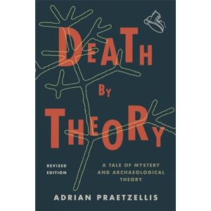 Praetzellis, Adrian Death by Theory: A Tale of Mystery and Archaeological Theory, Revised Edition Praetzellis, Adrian Death by Theory: A Tale of Mystery and Archaeological Theory, Revised Edition